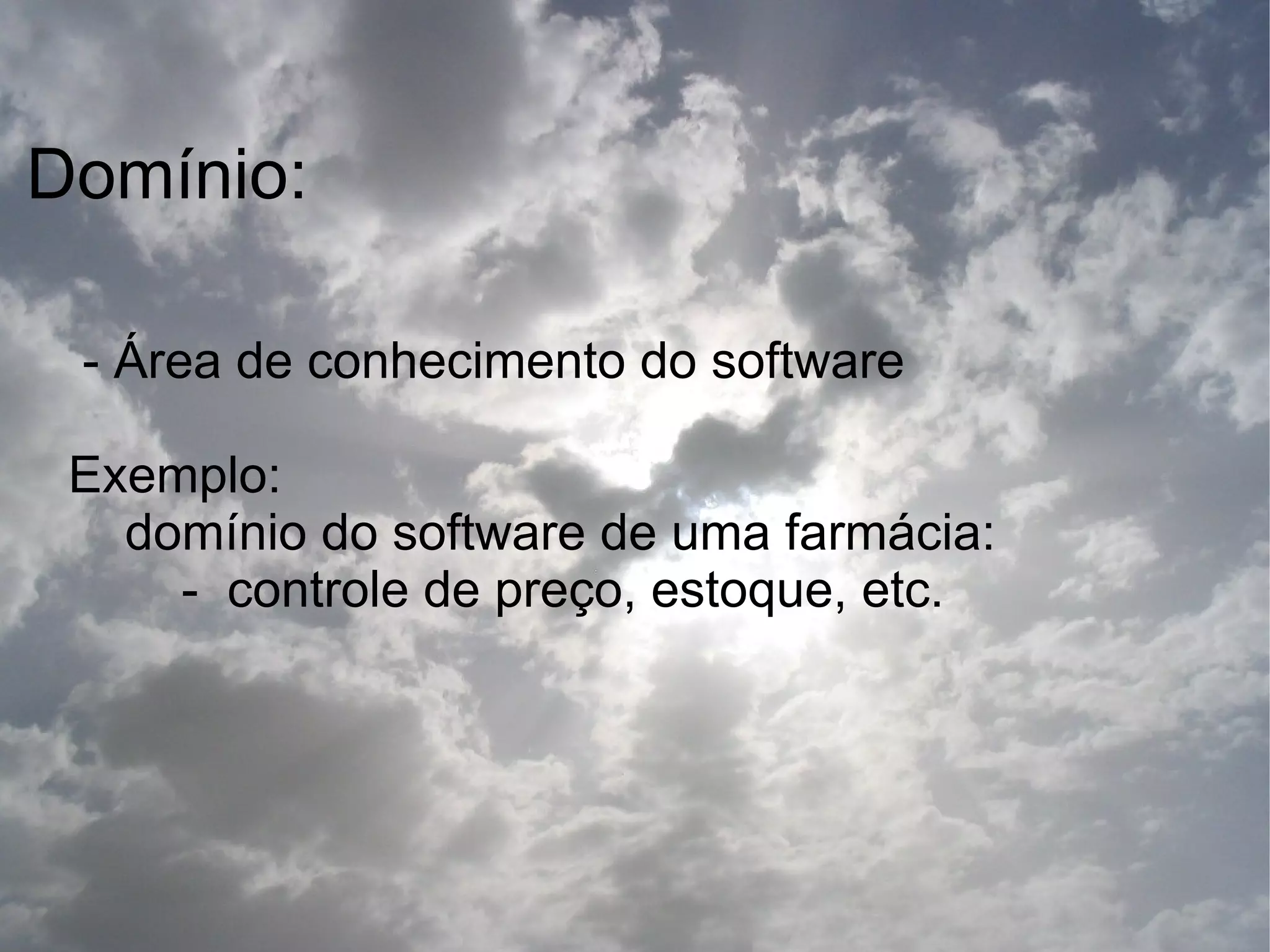 Domínio:

 - Área de conhecimento do software

 Exemplo:
   domínio do software de uma farmácia:
     - controle de preço, estoque, etc.
 