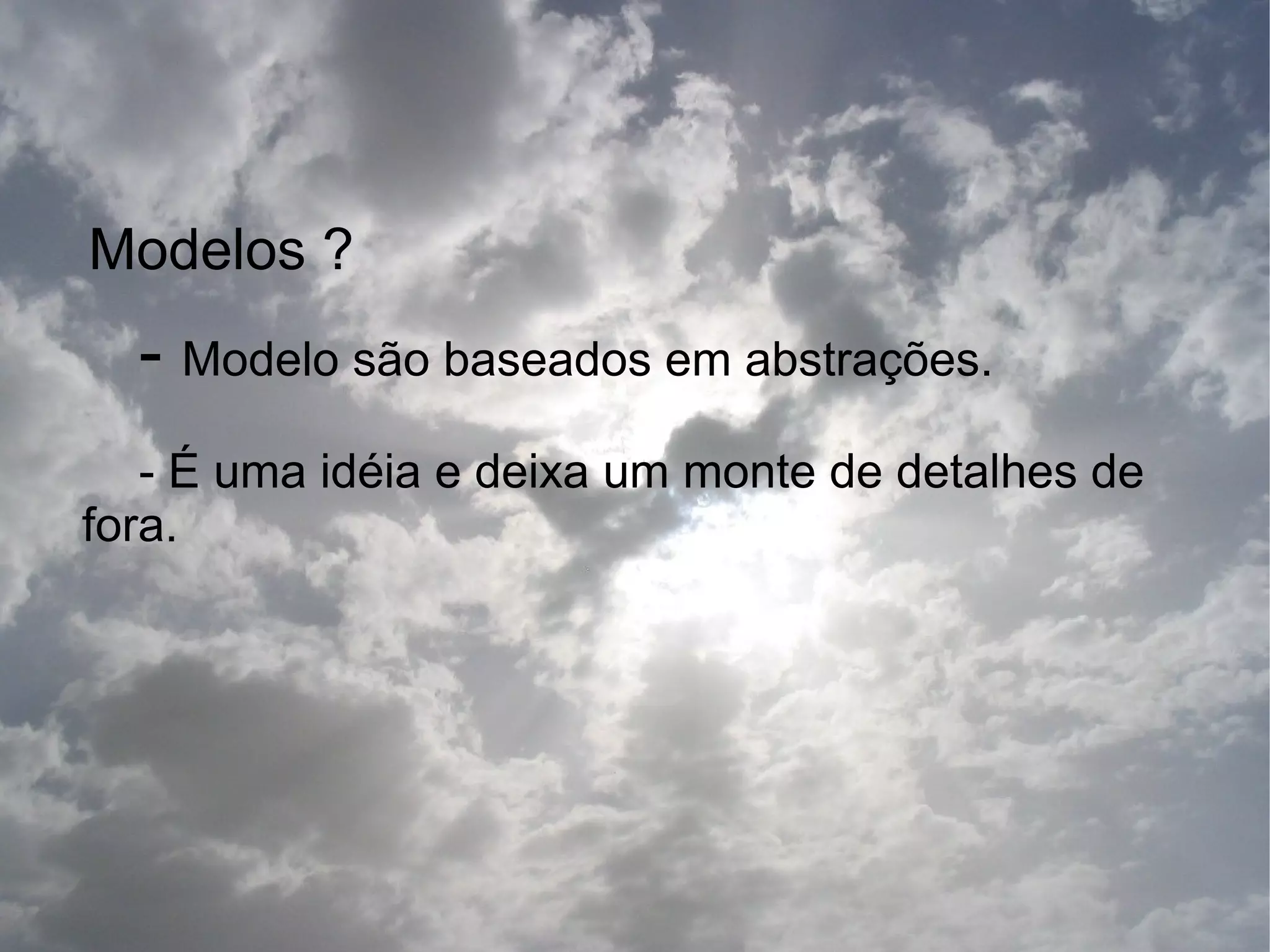 Modelos ?
  - Modelo são baseados em abstrações.
   - É uma idéia e deixa um monte de detalhes de
fora.
 