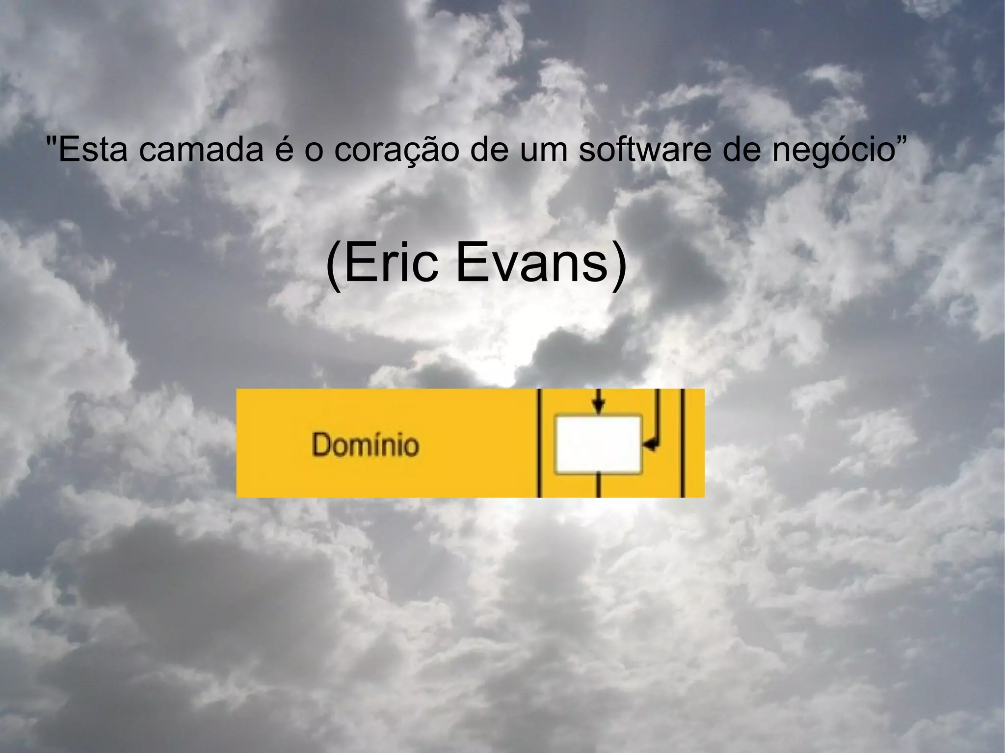 "Esta camada é o coração de um software de negócio”


                (Eric Evans)
 