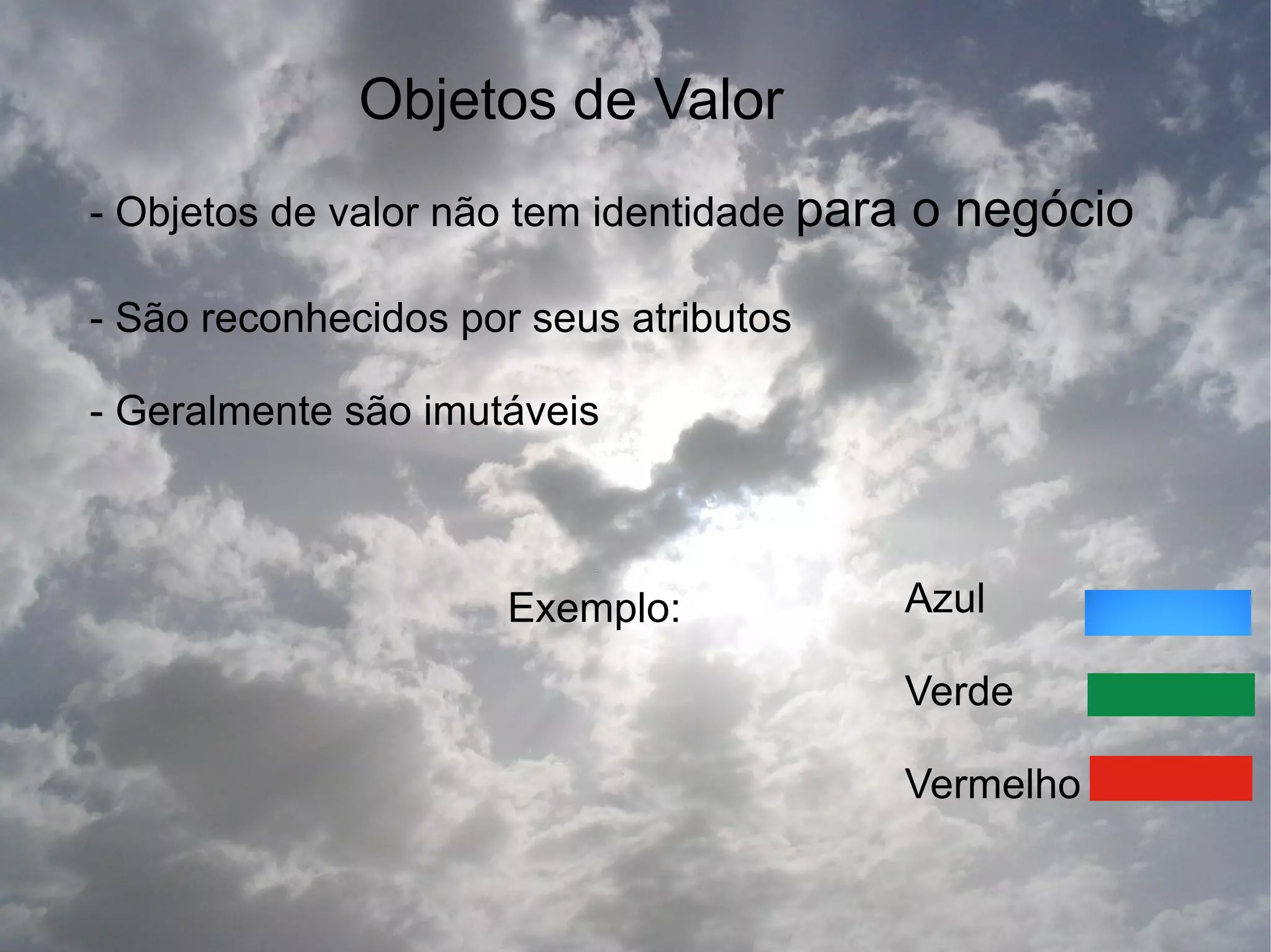 Objetos de Valor
- Objetos de valor não tem identidade para   o negócio

- São reconhecidos por seus atributos

- Geralmente são imutáveis



                      Exemplo:               Azul

                                             Verde

                                             Vermelho
 