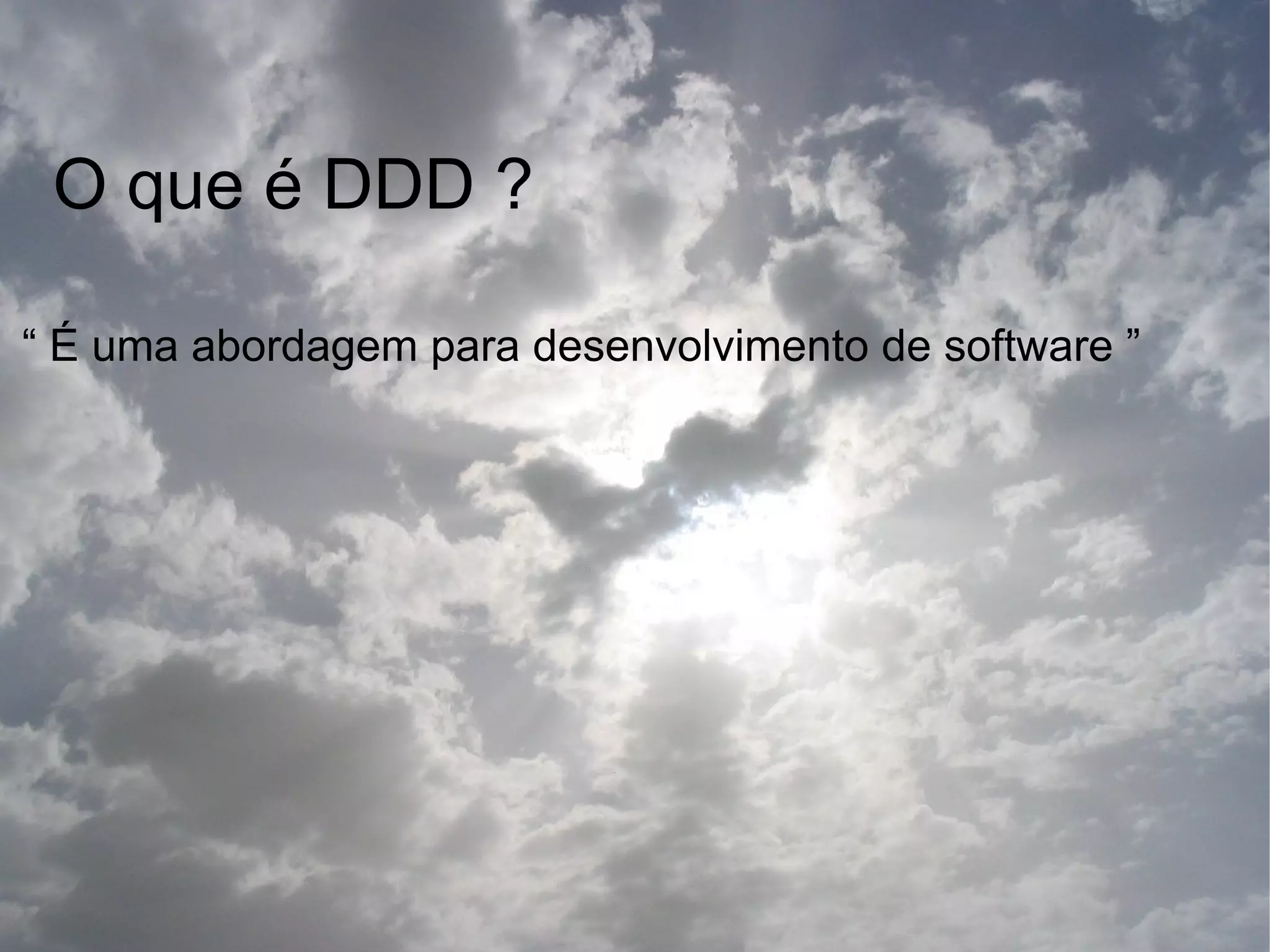 O que é DDD ?

“ É uma abordagem para desenvolvimento de software ”
 