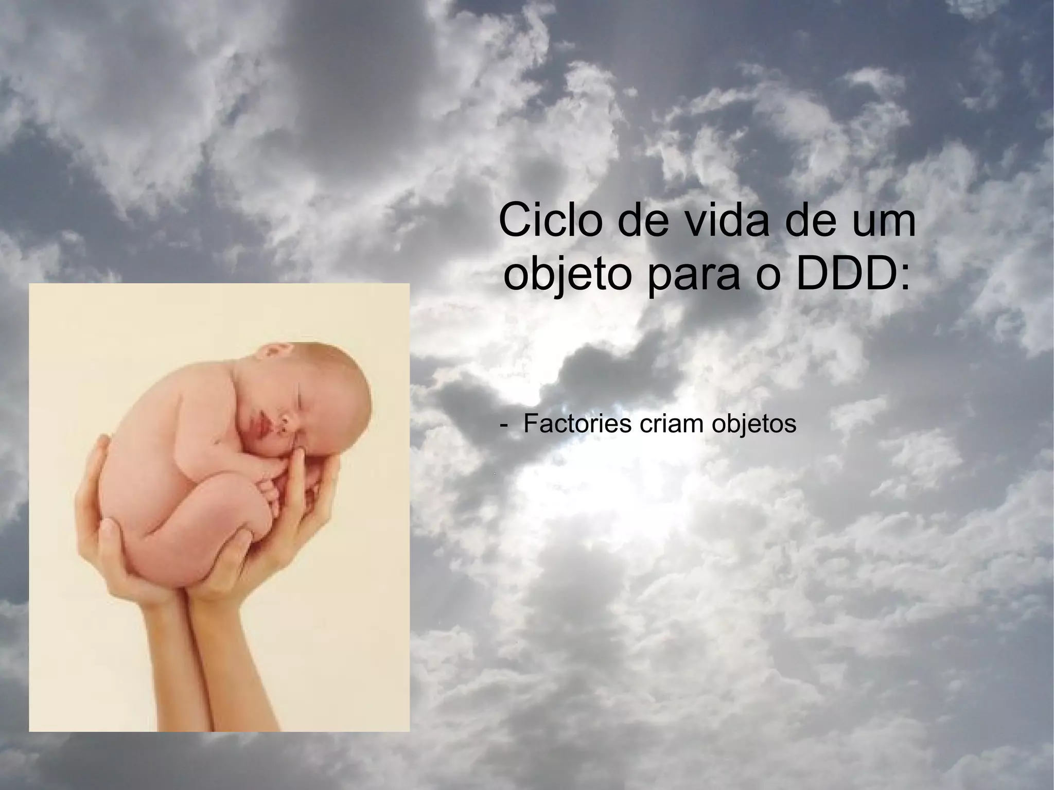 Ciclo de vida de um
objeto para o DDD:

- Factories criam objetos
 