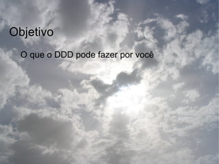 Objetivo
  O que o DDD pode fazer por você
 