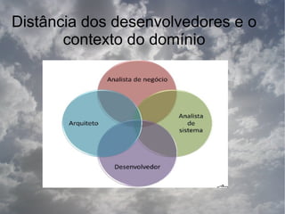 Distância dos desenvolvedores e o
       contexto do domínio
 