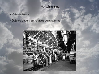 Factories
- Criam objetos

- Objetos devem ser criados consistentes
 