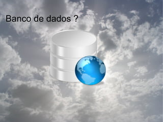 Banco de dados ?
 