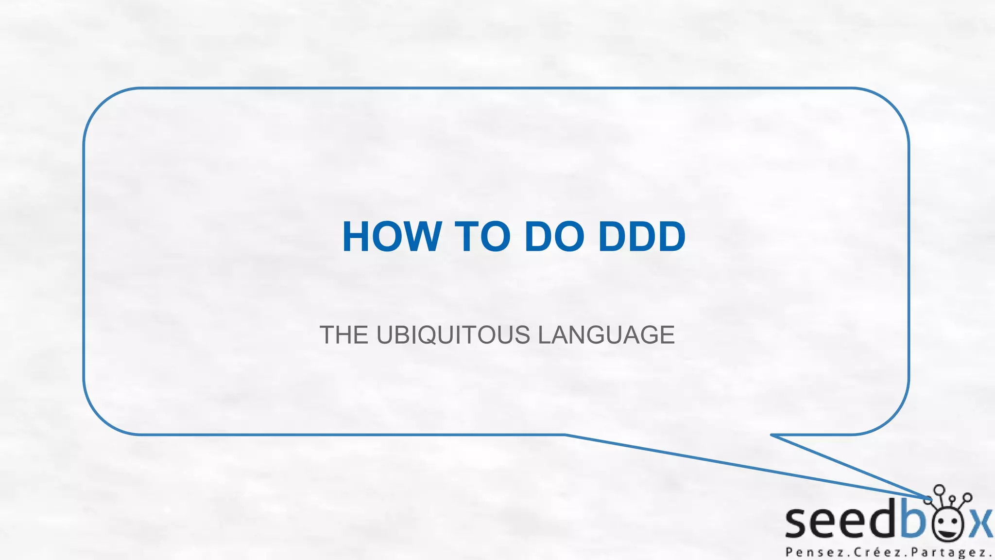 HOW TO DO DDD
THE UBIQUITOUS LANGUAGE

 