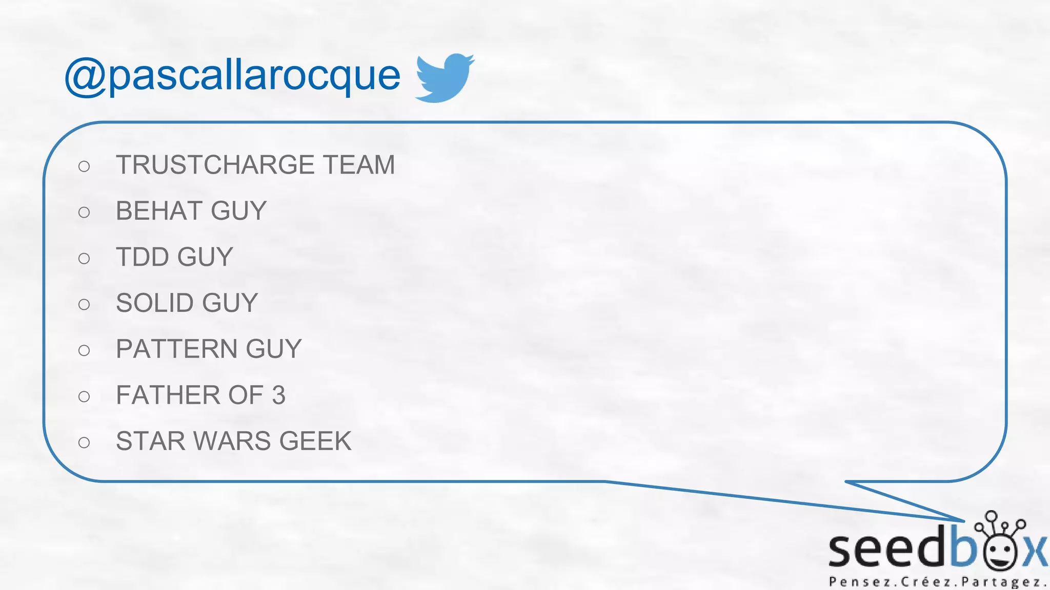 @pascallarocque
○ TRUSTCHARGE TEAM
○ BEHAT GUY
○ TDD GUY
○ SOLID GUY

○ PATTERN GUY
○ FATHER OF 3
○ STAR WARS GEEK

 