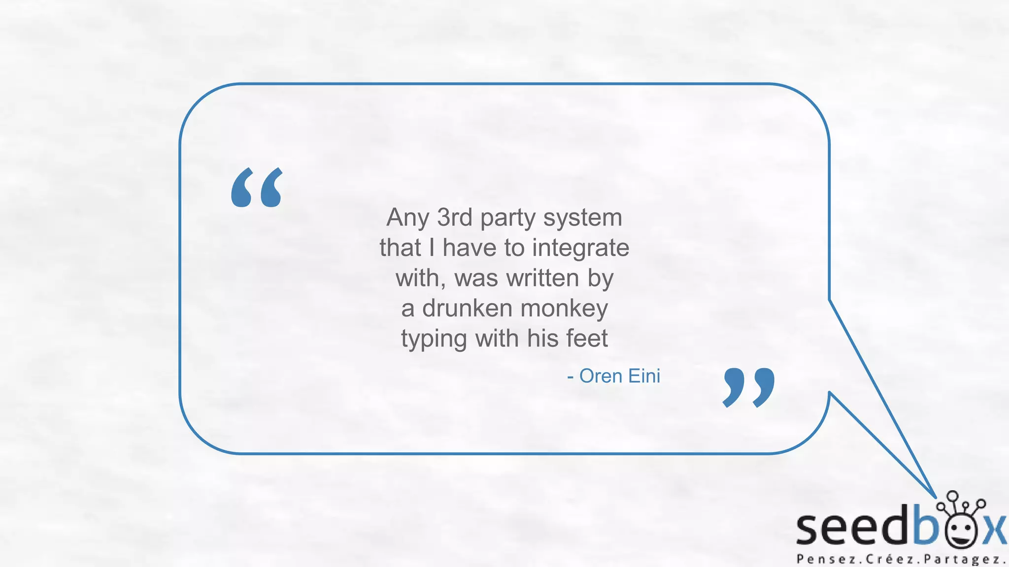 “

Any 3rd party system
that I have to integrate
with, was written by
a drunken monkey
typing with his feet
- Oren Eini

”

 