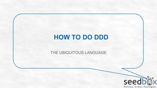 HOW TO DO DDD
THE UBIQUITOUS LANGUAGE

 