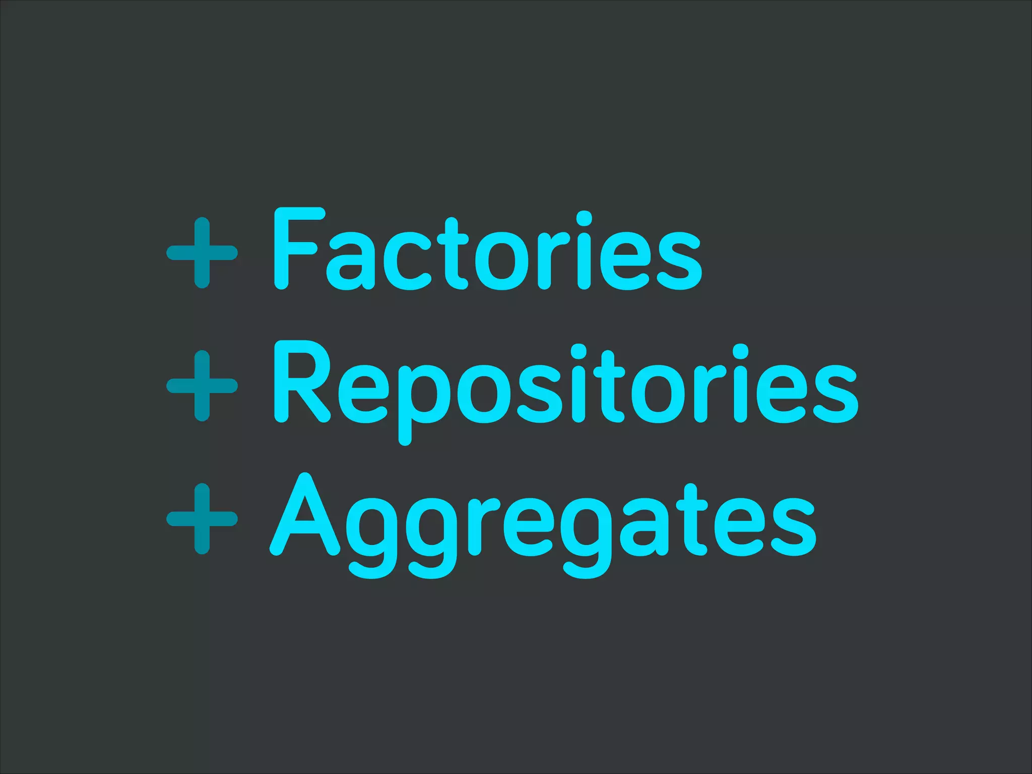 + Factories
+ Repositories
+ Aggregates
 