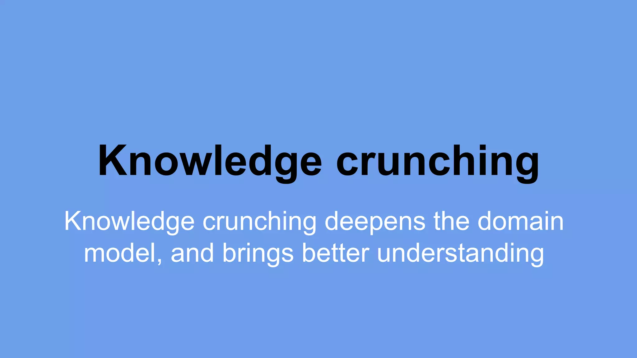 Knowledge crunching 
Knowledge crunching deepens the domain 
model, and brings better understanding 
 