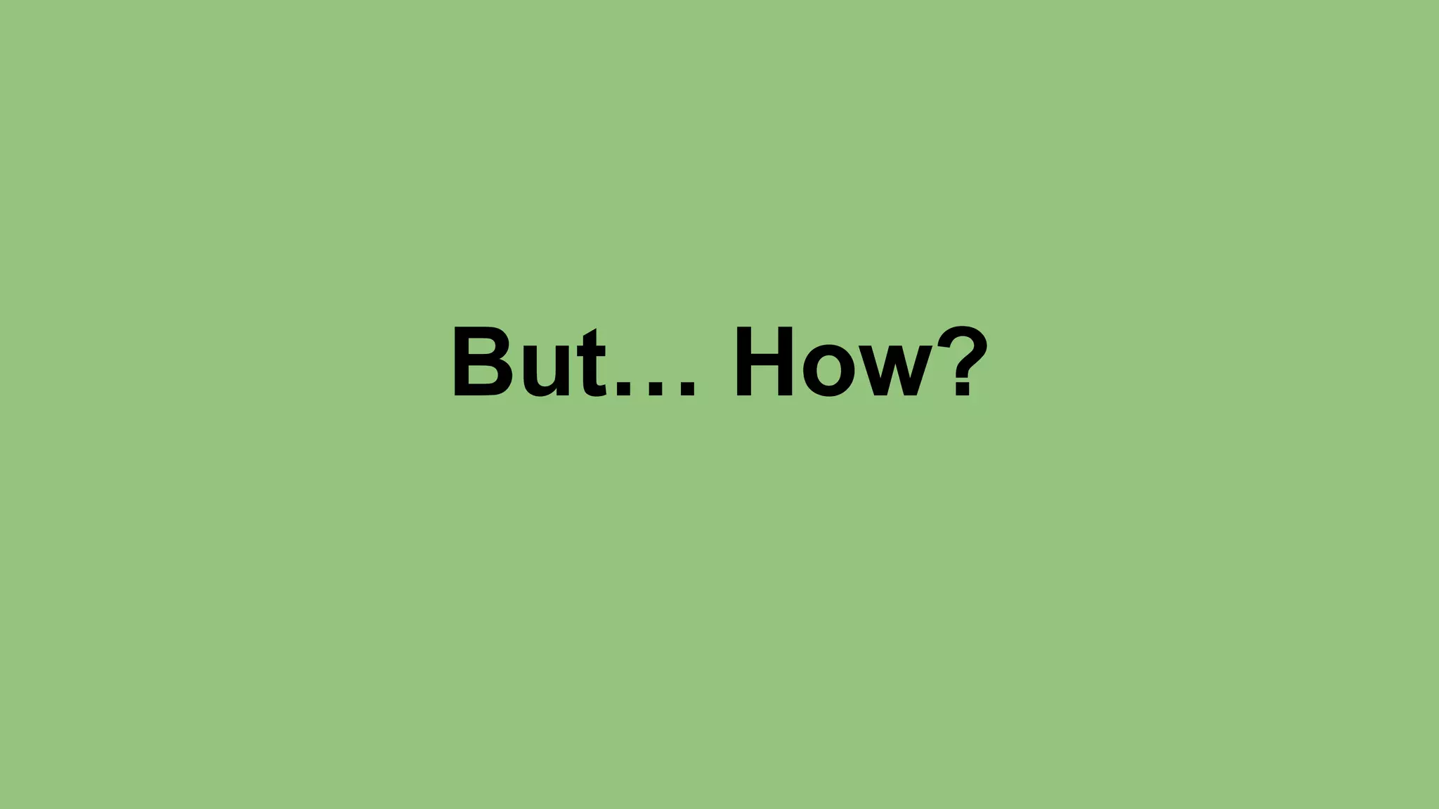But… How? 
 