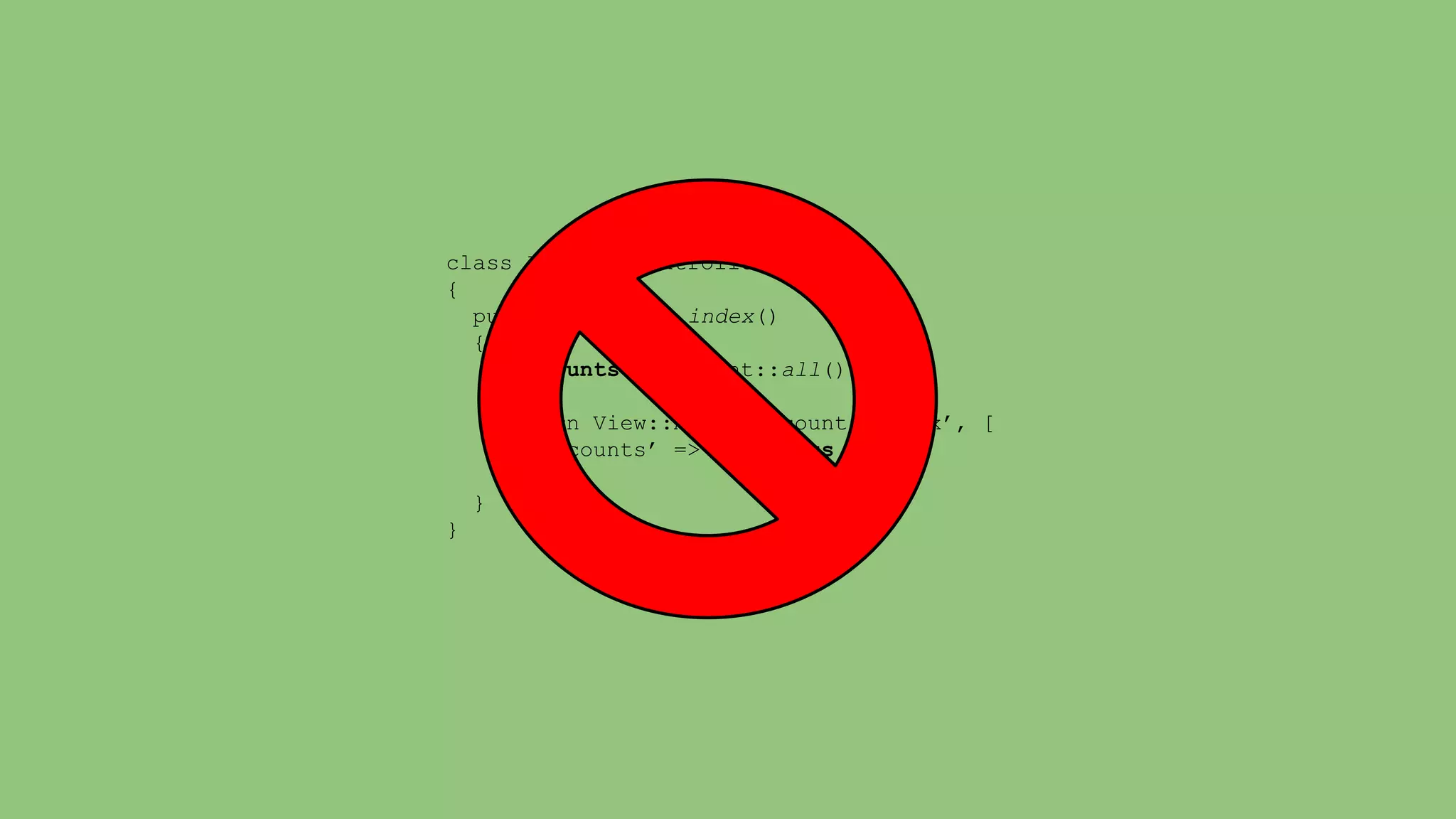 class AccountsController 
{ 
public function index() 
{ 
$accounts = Account::all(); 
return View::make(‘accounts.index’, [ 
‘accounts’ => $accounts 
]); 
} 
} 
 