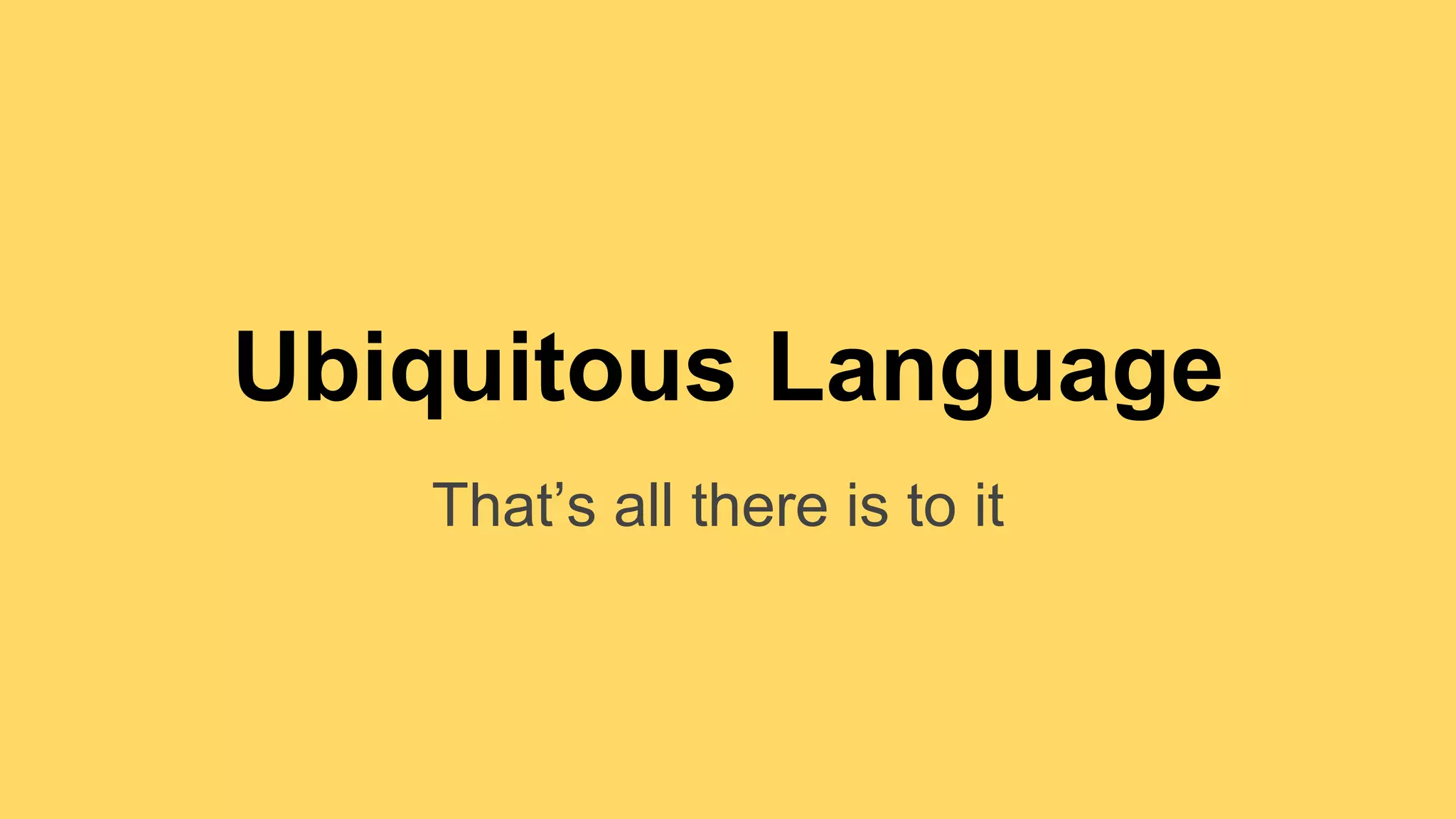 Ubiquitous Language 
That’s all there is to it 
 
