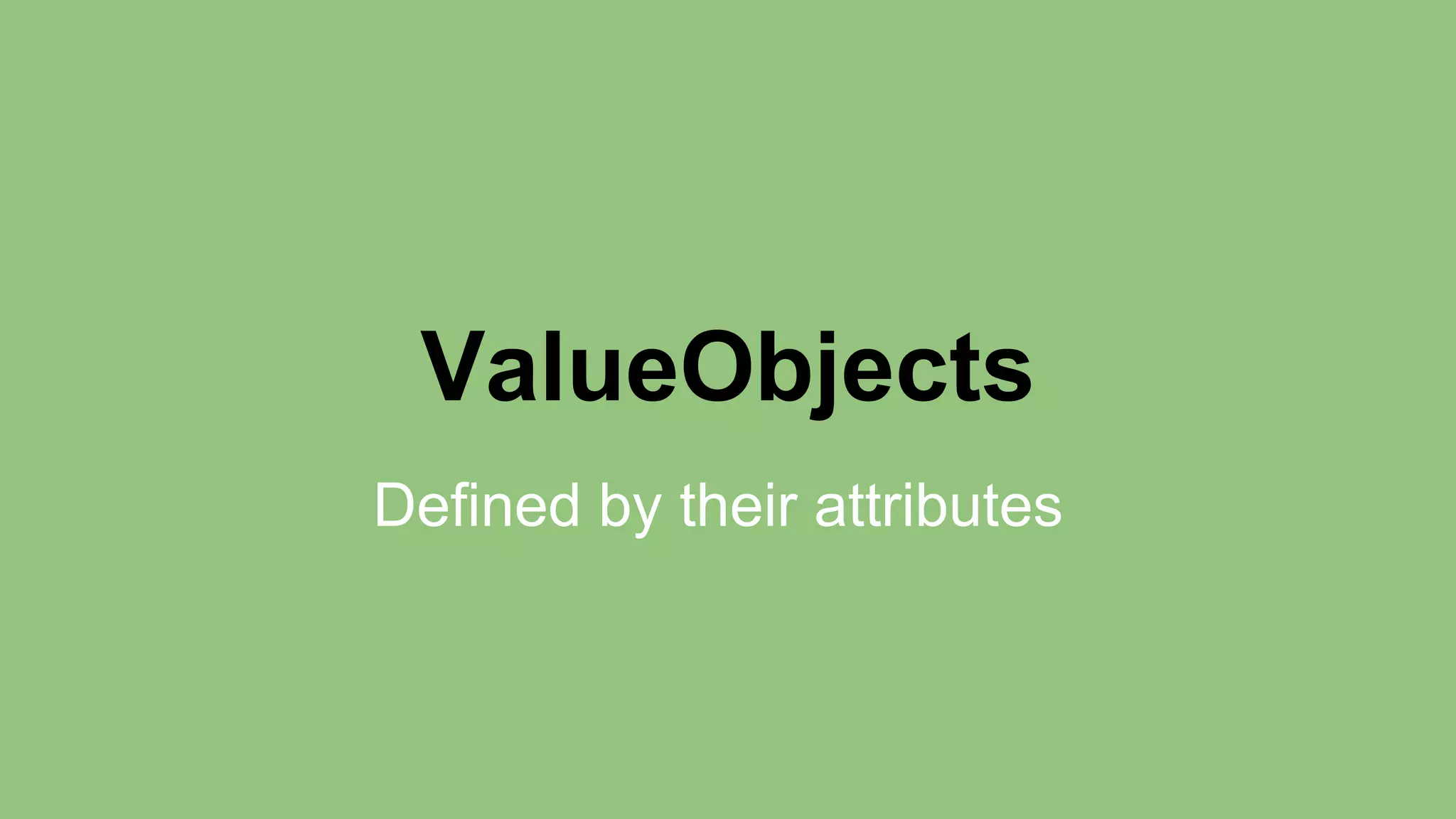 ValueObjects 
Defined by their attributes 
 