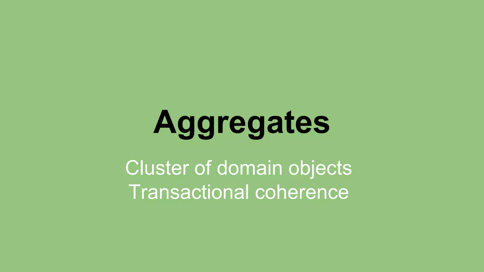Aggregates 
Cluster of domain objects 
Transactional coherence 
 