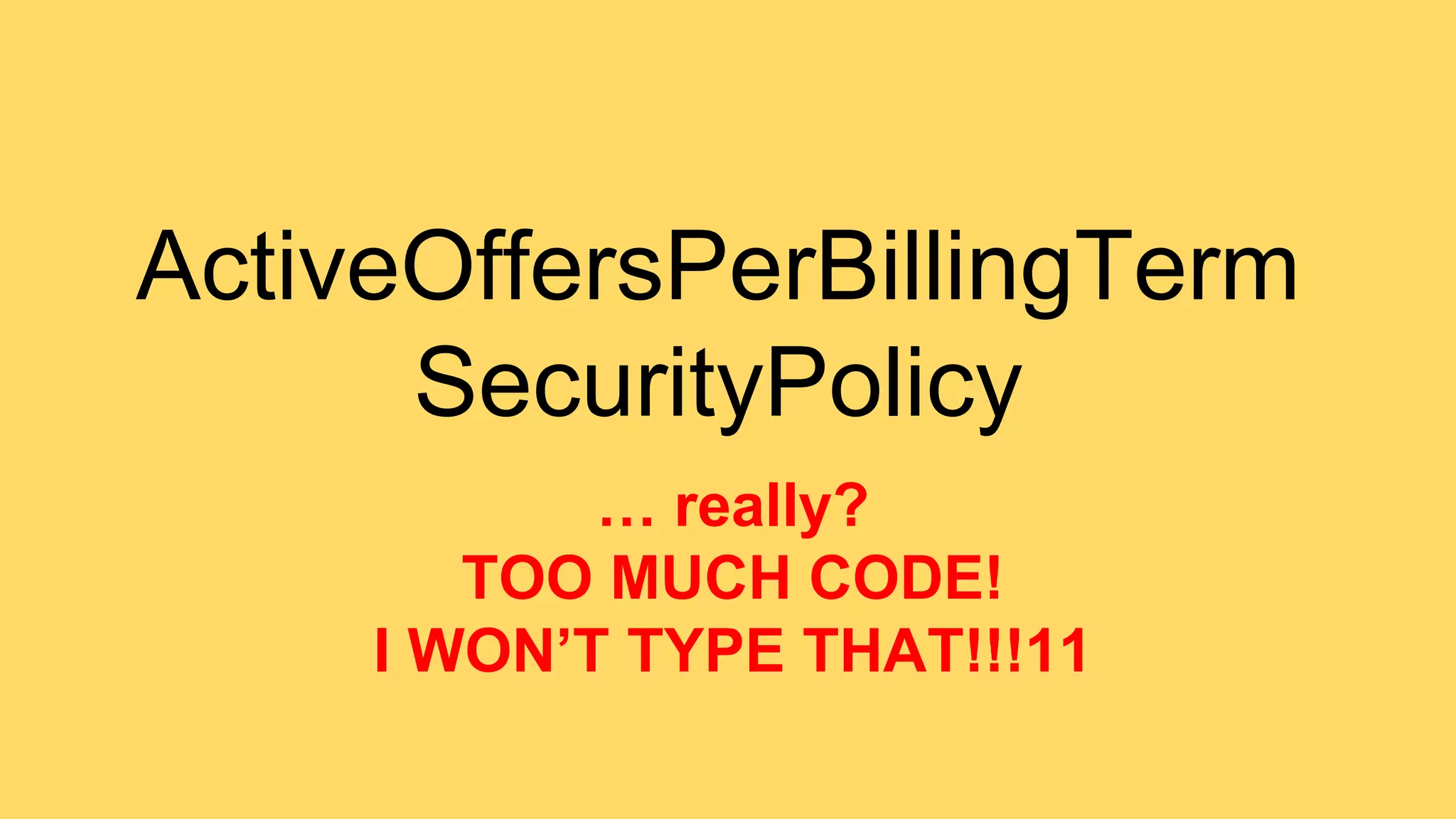 ActiveOffersPerBillingTerm 
SecurityPolicy 
… really? 
TOO MUCH CODE! 
I WON’T TYPE THAT!!!11 
 