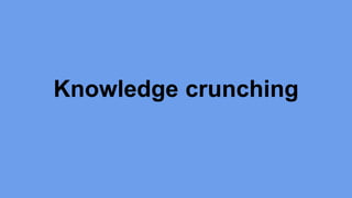 Knowledge crunching 
 