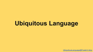 Ubiquitous Language 
UbiquitousLanguage@Fowler's blog 
 