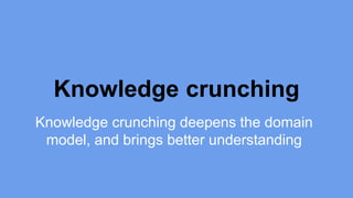 Knowledge crunching 
Knowledge crunching deepens the domain 
model, and brings better understanding 
 