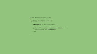 class AccountsController 
{ 
public function index() 
{ 
$accounts = Account::all(); 
return View::make(‘accounts.index’, [ 
‘accounts’ => $accounts 
]); 
} 
} 
 