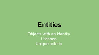 Entities 
Objects with an identity 
Lifespan 
Unique criteria 
 