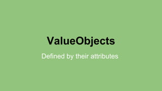 ValueObjects 
Defined by their attributes 
 