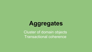 Aggregates 
Cluster of domain objects 
Transactional coherence 
 