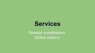 Services 
Domain coordinators 
Define actions 
 