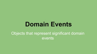 Domain Events 
Objects that represent significant domain 
events 
 