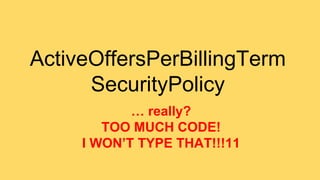 ActiveOffersPerBillingTerm 
SecurityPolicy 
… really? 
TOO MUCH CODE! 
I WON’T TYPE THAT!!!11 
 