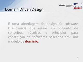 É uma abordagem de design de software
Disciplinada que reúne um conjunto de
conceitos, técnicas e princípios para
construção de softwares baseados em um
modelo de domínio.
Domain Driven Design
5
 