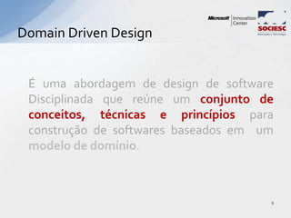 É uma abordagem de design de software
Disciplinada que reúne um conjunto de
conceitos, técnicas e princípios para
construção de softwares baseados em um
modelo de domínio.
Domain Driven Design
9
 