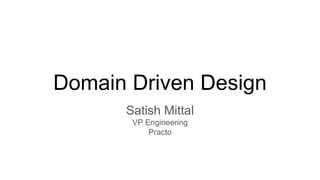Domain Driven Design
Satish Mittal
VP Engineering
Practo
 