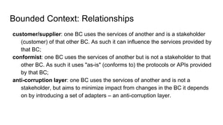Bounded Context: Relationships
customer/supplier: one BC uses the services of another and is a stakeholder
(customer) of t...