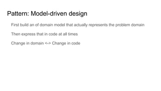 Pattern: Model-driven design
First build an of domain model that actually represents the problem domain
Then express that ...