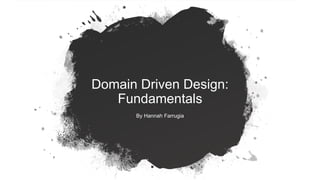 Domain Driven Design:
Fundamentals
By Hannah Farrugia
 
