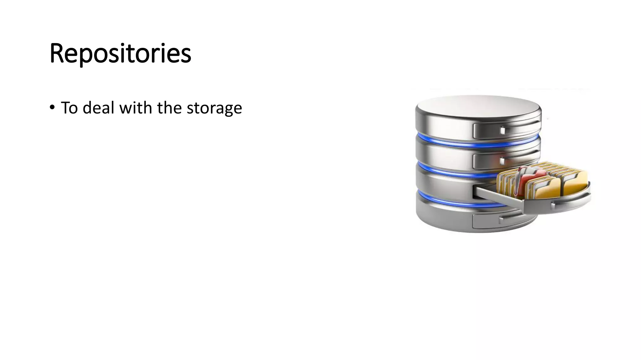 Repositories
• To deal with the storage
 