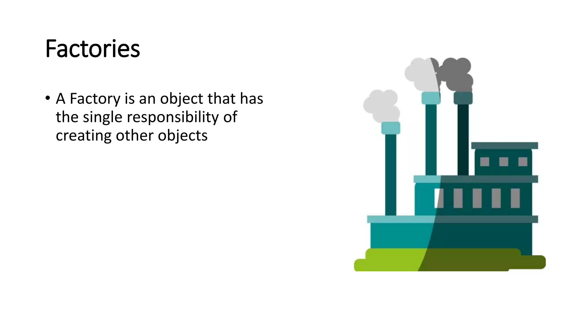 Factories
• A Factory is an object that has
the single responsibility of
creating other objects
 