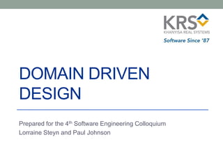 DOMAIN DRIVEN
DESIGN
Prepared for the 4th Software Engineering Colloquium
Lorraine Steyn and Paul Johnson
 