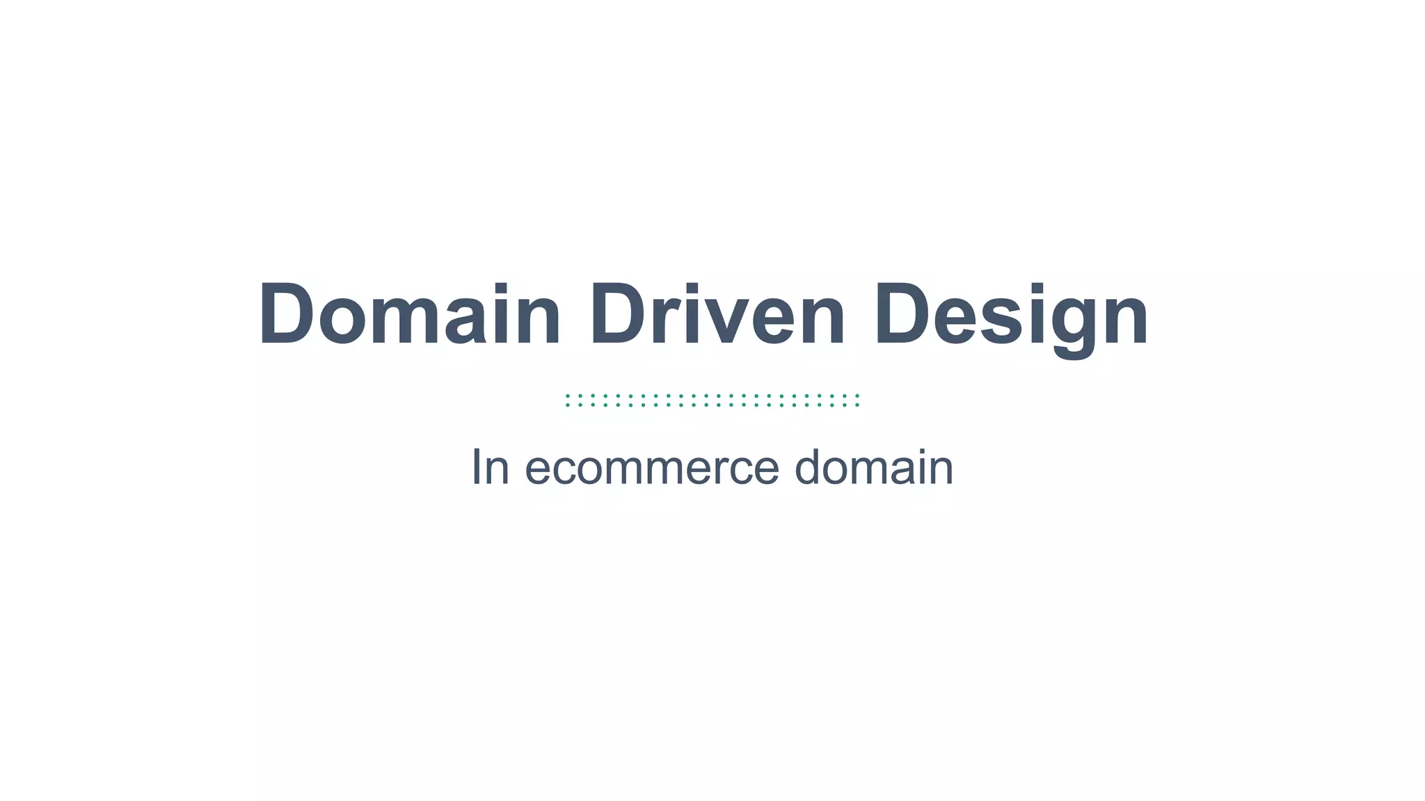 17
Domain Driven Design
In ecommerce domain
 