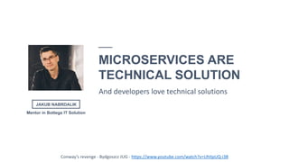 12
JAKUB NABRDALIK
MICROSERVICES ARE
TECHNICAL SOLUTION
And developers love technical solutions
Conway’s revenge - Bydgoszcz JUG - https://www.youtube.com/watch?v=UhIIpUQ-i38
Mentor in Bottega IT Solution
 