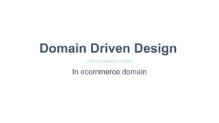 17
Domain Driven Design
In ecommerce domain
 