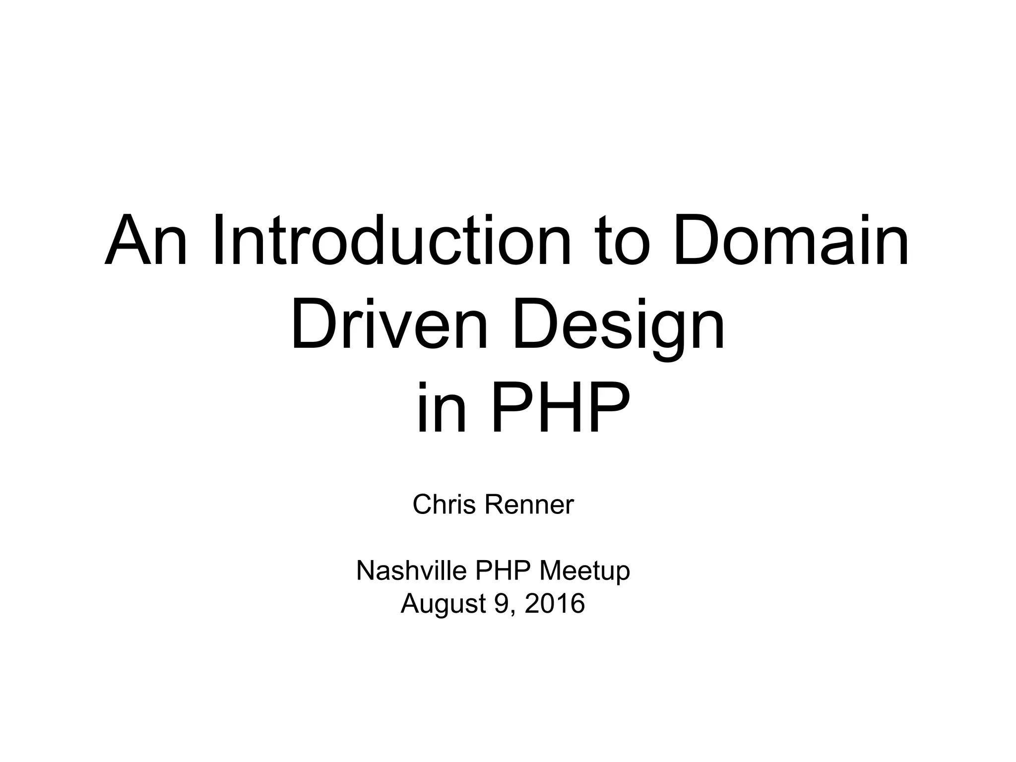 An Introduction to Domain Driven Design in PHP Chris Renner Nashville PHP Meetup August 9, 2016 