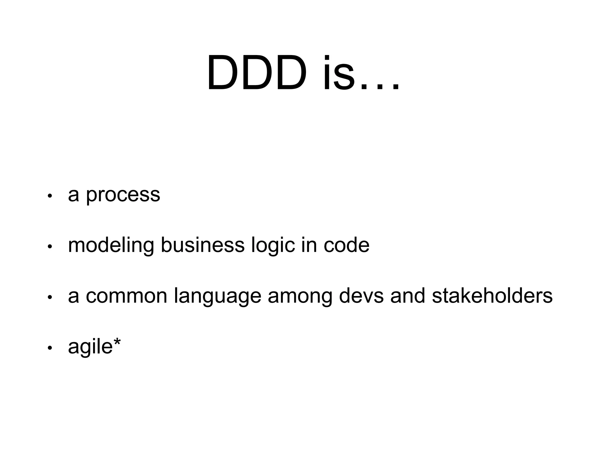 DDD is… • a process • modeling business logic in code • a common language among devs and stakeholders • agile* 