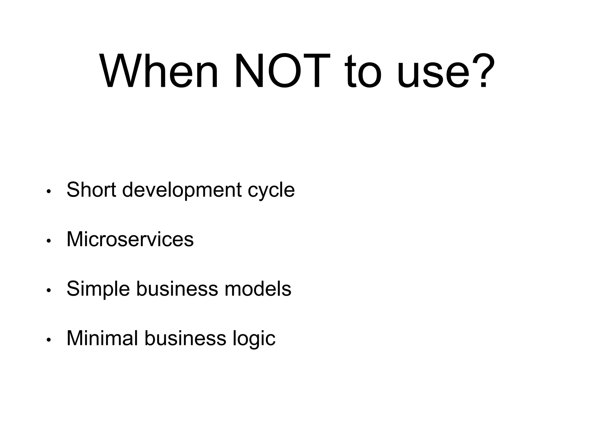 When NOT to use? • Short development cycle • Microservices • Simple business models • Minimal business logic 