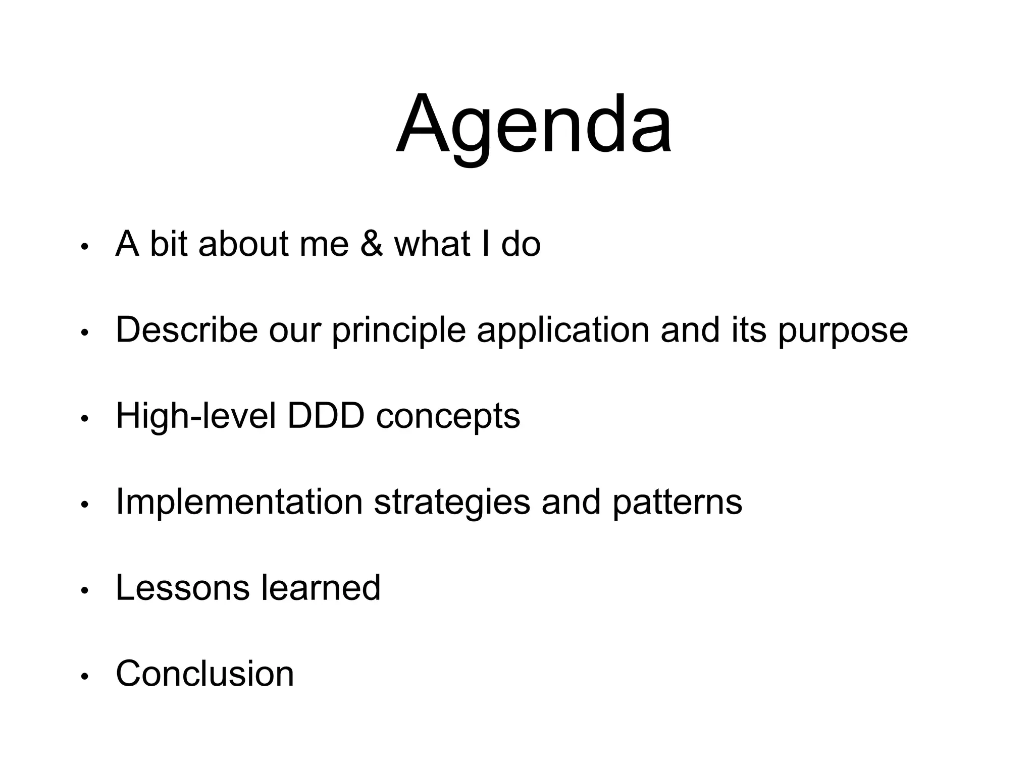 Agenda • A bit about me & what I do • Describe our principle application and its purpose • High-level DDD concepts • Implementation strategies and patterns • Lessons learned • Conclusion 