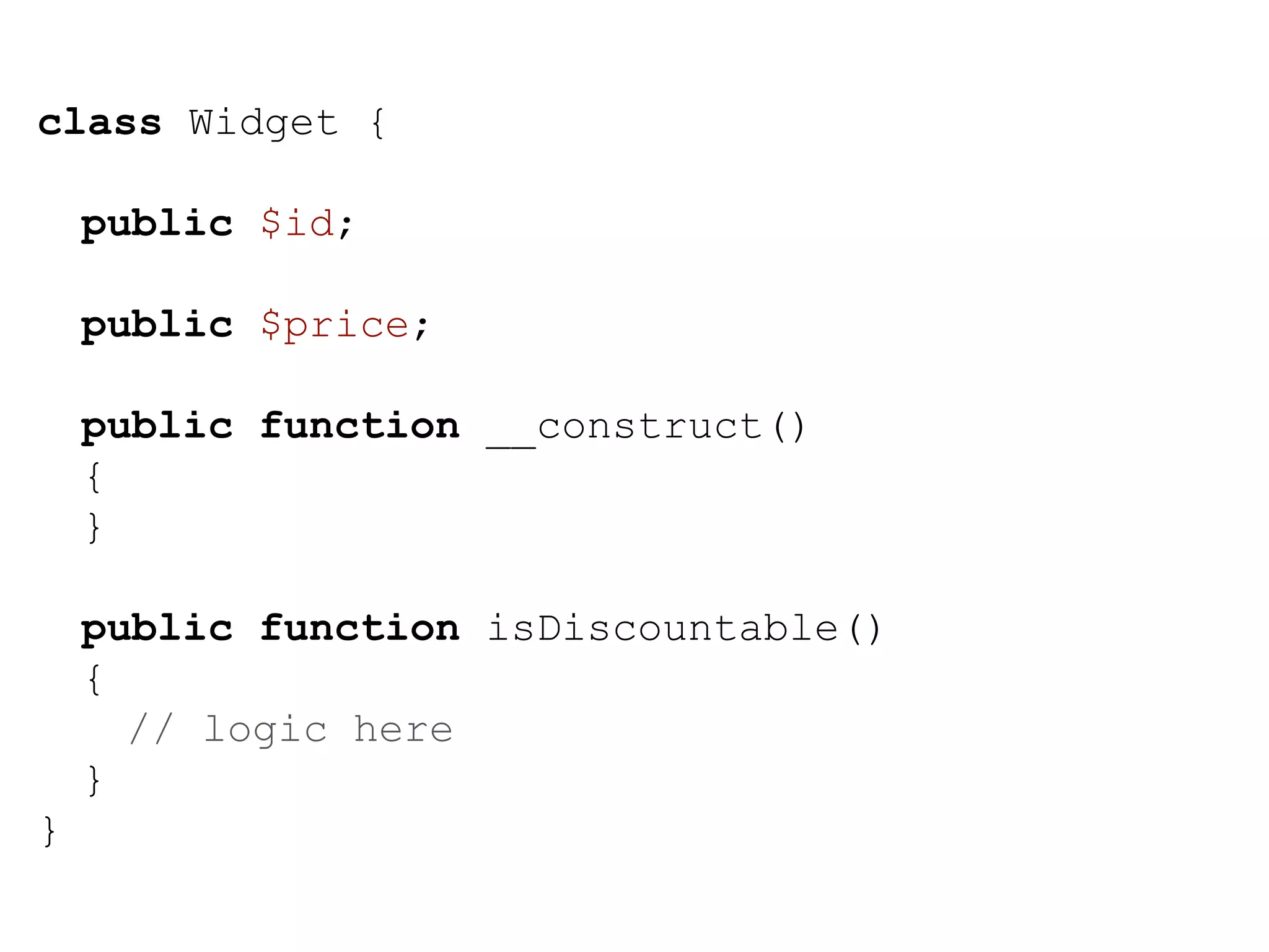 class Widget { public $id; public $price; public function __construct() { } public function isDiscountable() { // logic here } } 