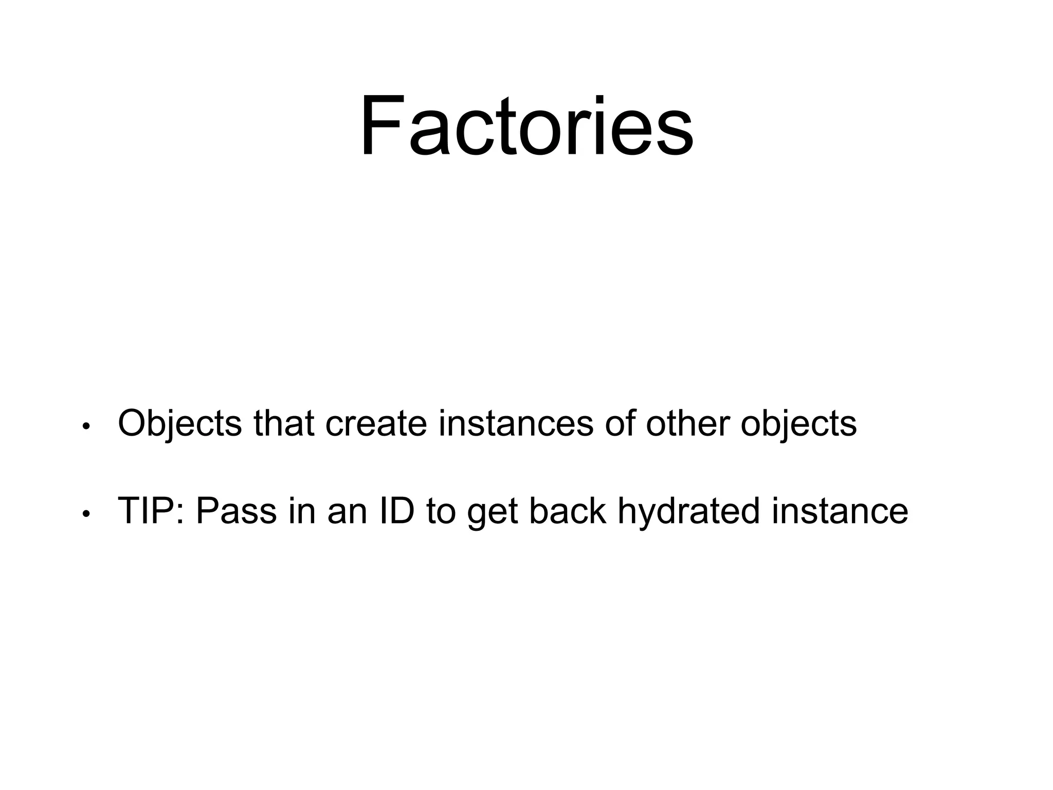 Factories • Objects that create instances of other objects • TIP: Pass in an ID to get back hydrated instance 